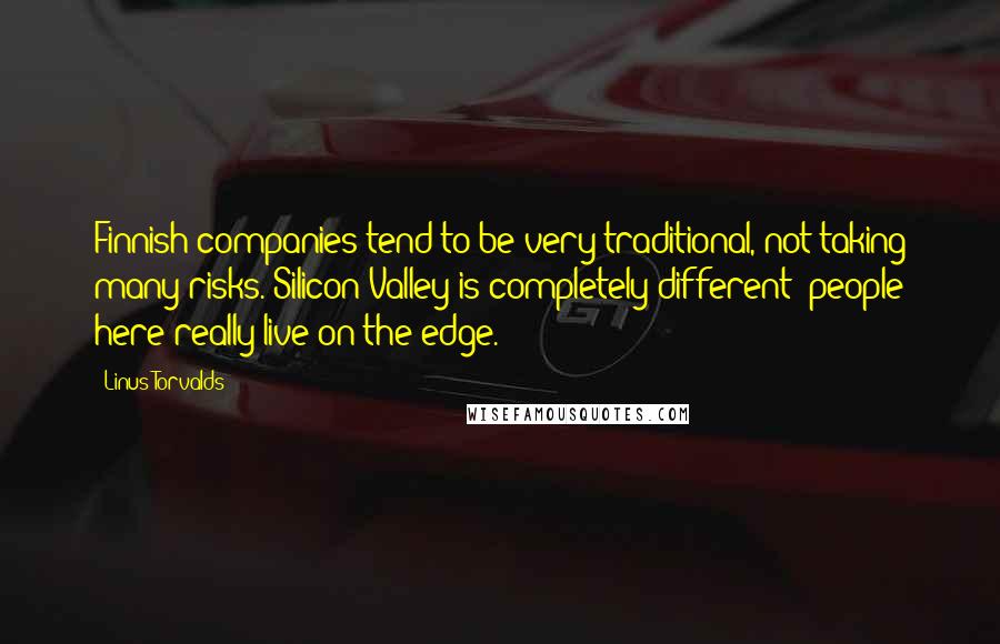 Linus Torvalds Quotes: Finnish companies tend to be very traditional, not taking many risks. Silicon Valley is completely different: people here really live on the edge.