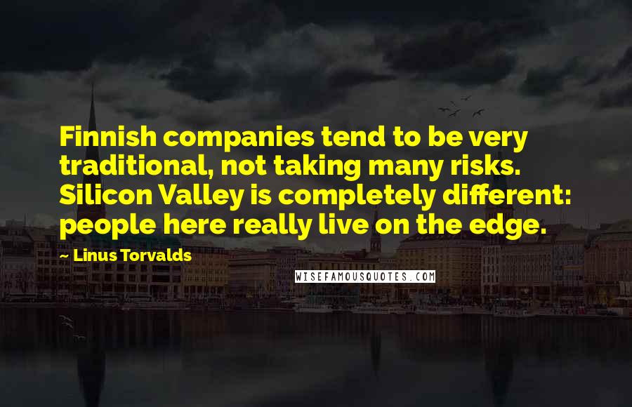 Linus Torvalds Quotes: Finnish companies tend to be very traditional, not taking many risks. Silicon Valley is completely different: people here really live on the edge.