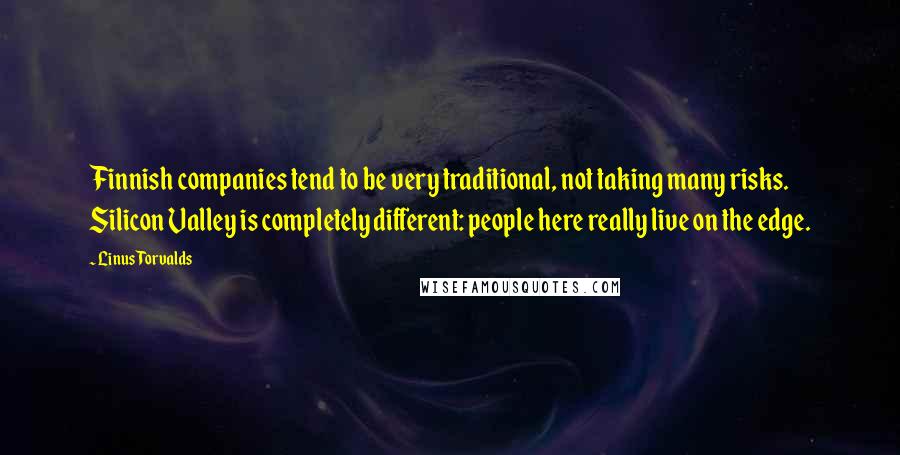 Linus Torvalds Quotes: Finnish companies tend to be very traditional, not taking many risks. Silicon Valley is completely different: people here really live on the edge.