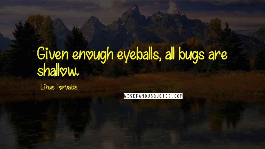 Linus Torvalds Quotes: Given enough eyeballs, all bugs are shallow.