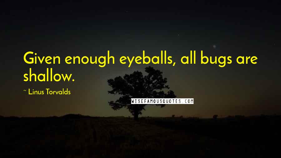 Linus Torvalds Quotes: Given enough eyeballs, all bugs are shallow.