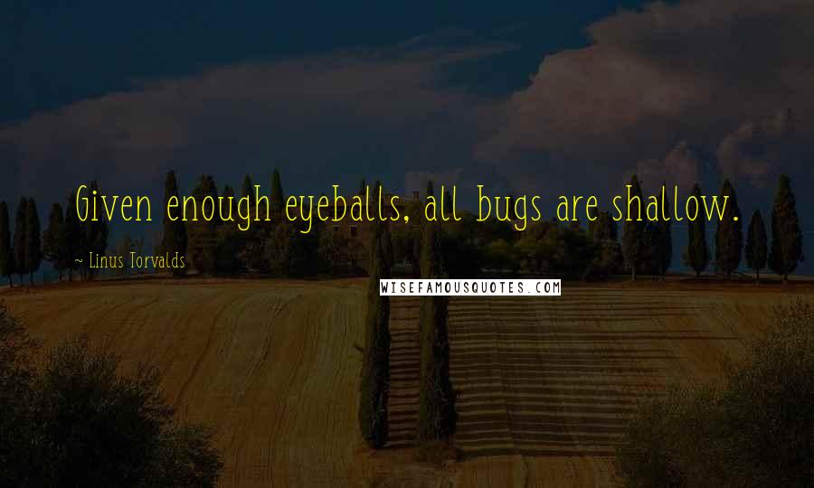 Linus Torvalds Quotes: Given enough eyeballs, all bugs are shallow.