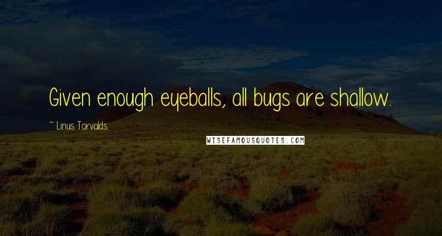 Linus Torvalds Quotes: Given enough eyeballs, all bugs are shallow.