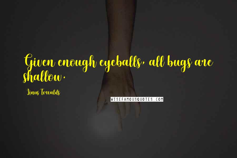 Linus Torvalds Quotes: Given enough eyeballs, all bugs are shallow.