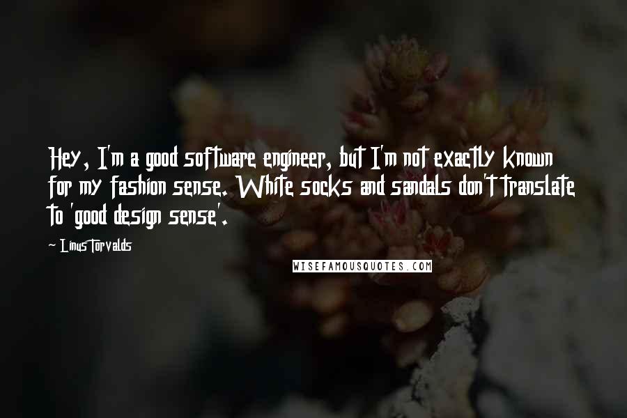 Linus Torvalds Quotes: Hey, I'm a good software engineer, but I'm not exactly known for my fashion sense. White socks and sandals don't translate to 'good design sense'.