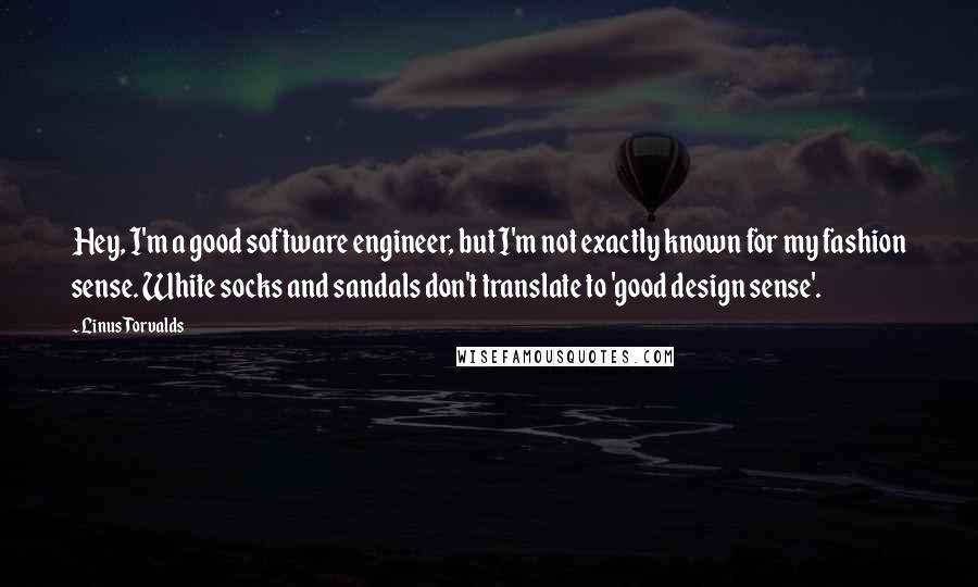 Linus Torvalds Quotes: Hey, I'm a good software engineer, but I'm not exactly known for my fashion sense. White socks and sandals don't translate to 'good design sense'.