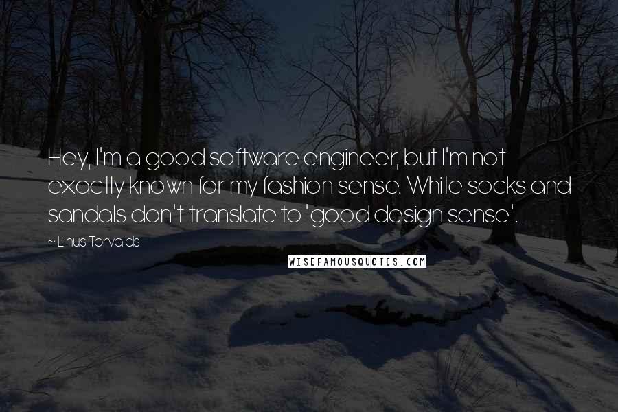 Linus Torvalds Quotes: Hey, I'm a good software engineer, but I'm not exactly known for my fashion sense. White socks and sandals don't translate to 'good design sense'.