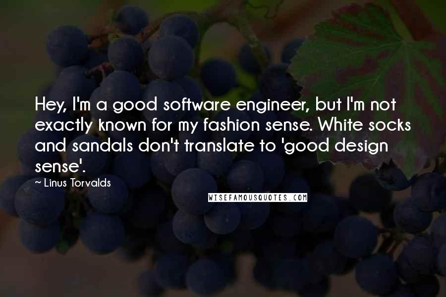 Linus Torvalds Quotes: Hey, I'm a good software engineer, but I'm not exactly known for my fashion sense. White socks and sandals don't translate to 'good design sense'.