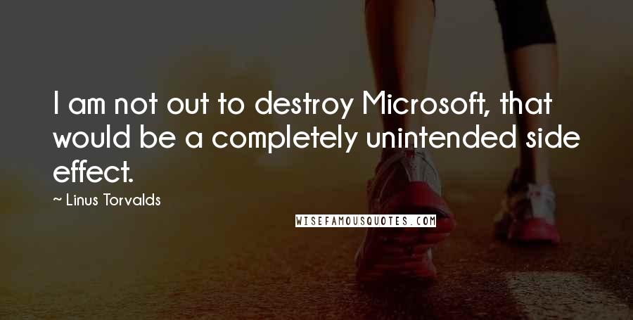 Linus Torvalds Quotes: I am not out to destroy Microsoft, that would be a completely unintended side effect.