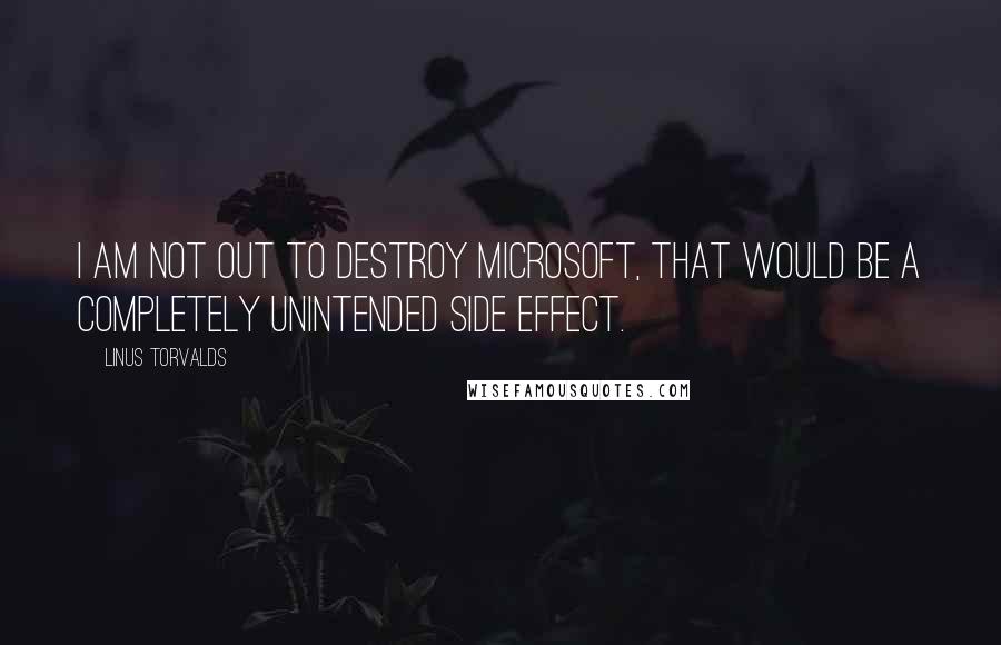 Linus Torvalds Quotes: I am not out to destroy Microsoft, that would be a completely unintended side effect.