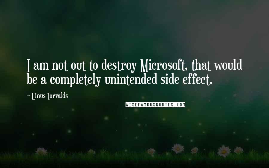 Linus Torvalds Quotes: I am not out to destroy Microsoft, that would be a completely unintended side effect.