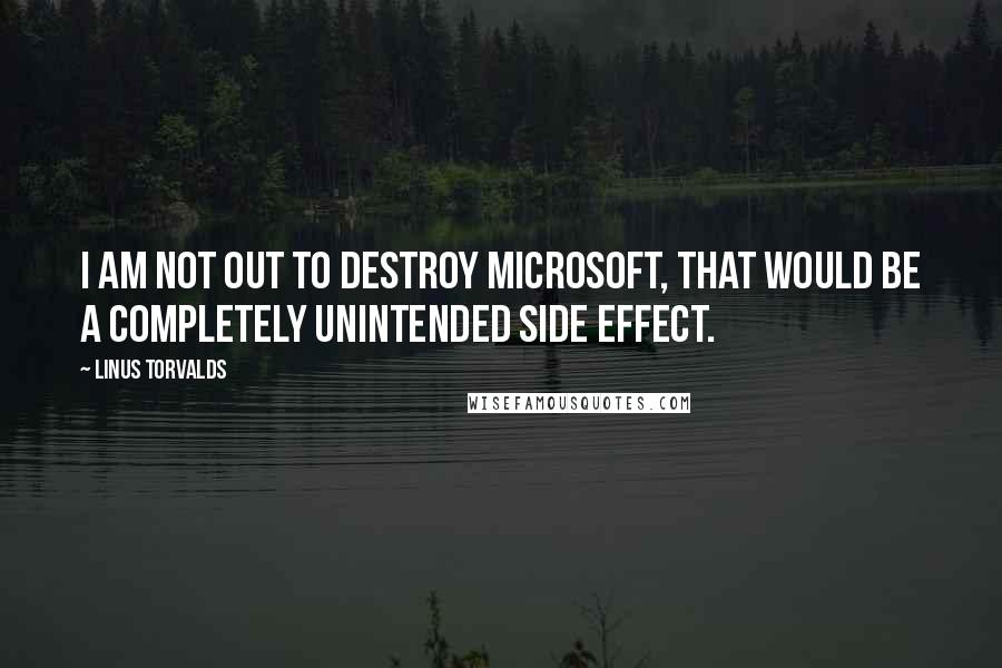 Linus Torvalds Quotes: I am not out to destroy Microsoft, that would be a completely unintended side effect.