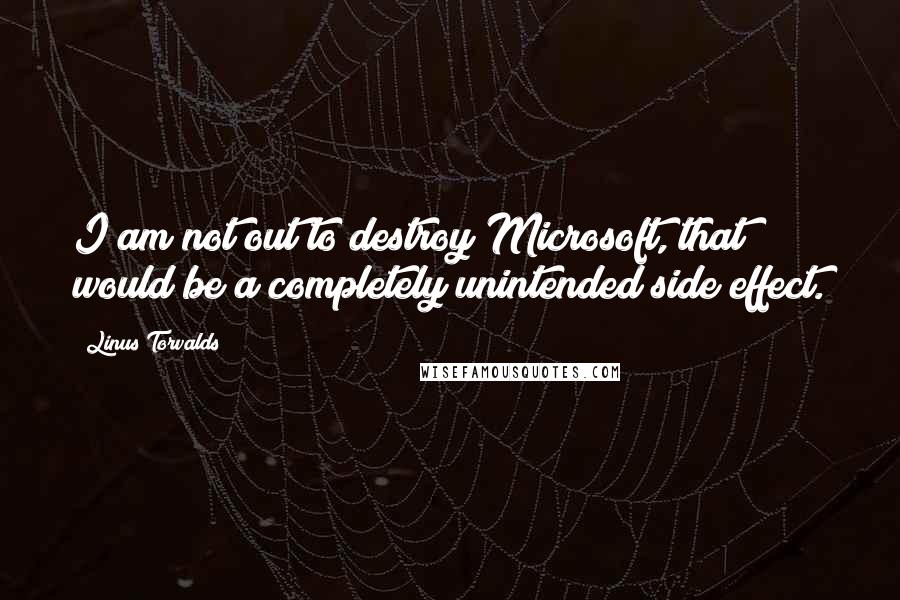 Linus Torvalds Quotes: I am not out to destroy Microsoft, that would be a completely unintended side effect.