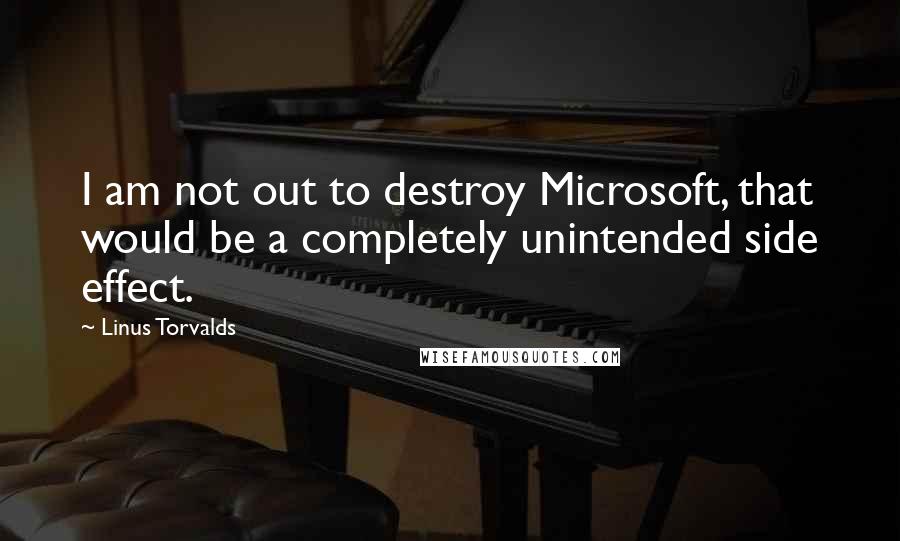 Linus Torvalds Quotes: I am not out to destroy Microsoft, that would be a completely unintended side effect.