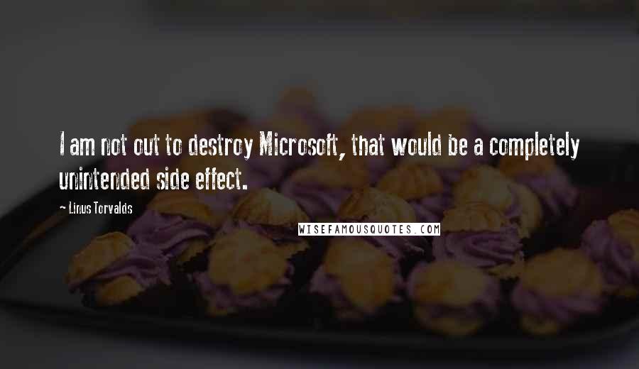 Linus Torvalds Quotes: I am not out to destroy Microsoft, that would be a completely unintended side effect.