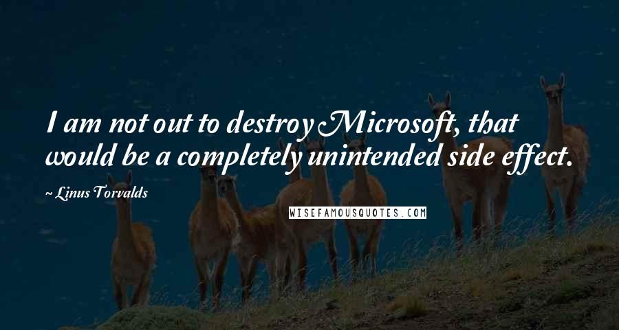 Linus Torvalds Quotes: I am not out to destroy Microsoft, that would be a completely unintended side effect.