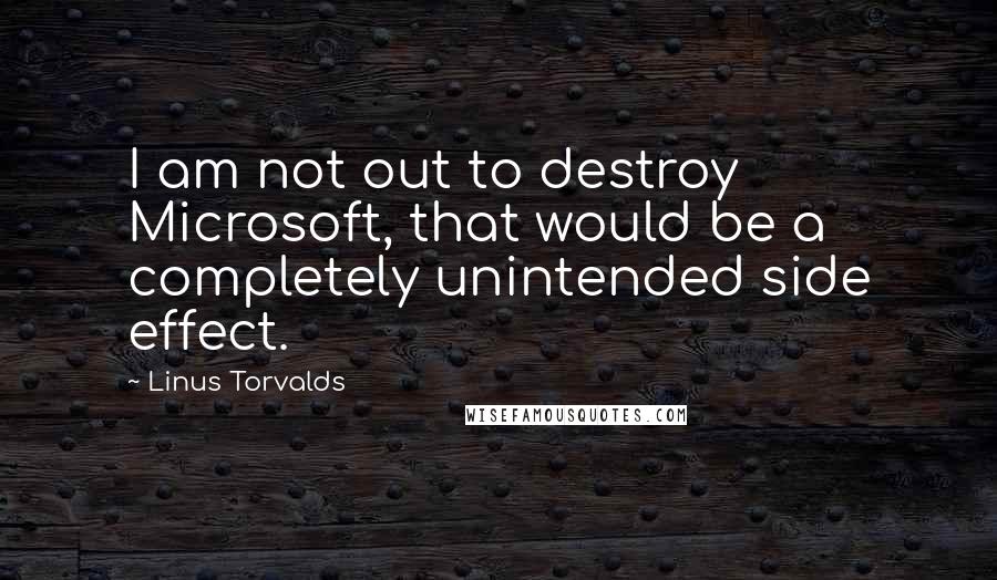 Linus Torvalds Quotes: I am not out to destroy Microsoft, that would be a completely unintended side effect.