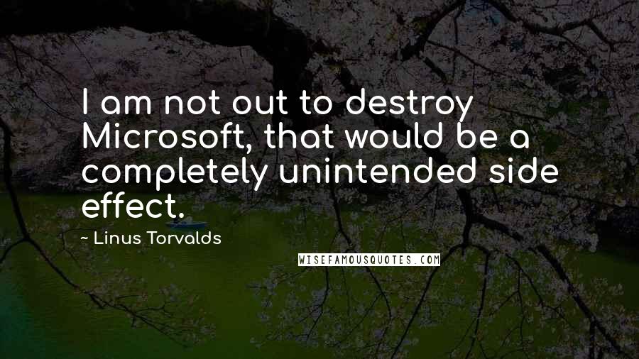 Linus Torvalds Quotes: I am not out to destroy Microsoft, that would be a completely unintended side effect.