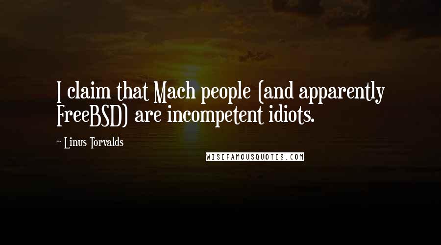 Linus Torvalds Quotes: I claim that Mach people (and apparently FreeBSD) are incompetent idiots.