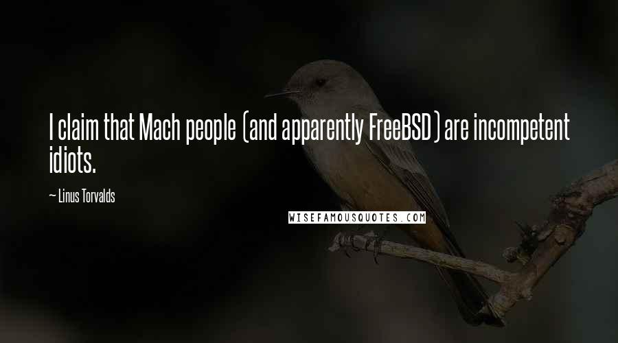 Linus Torvalds Quotes: I claim that Mach people (and apparently FreeBSD) are incompetent idiots.