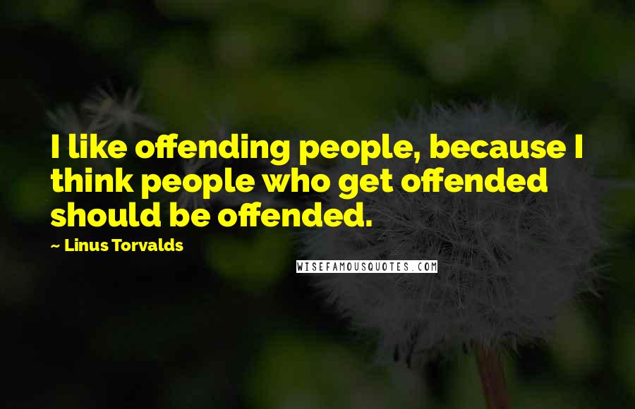 Linus Torvalds Quotes: I like offending people, because I think people who get offended should be offended.