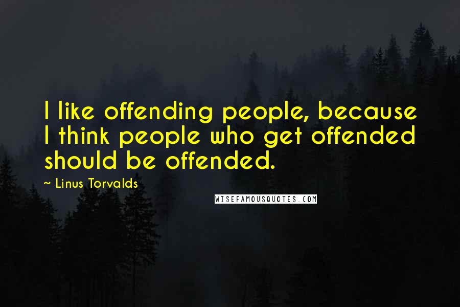 Linus Torvalds Quotes: I like offending people, because I think people who get offended should be offended.