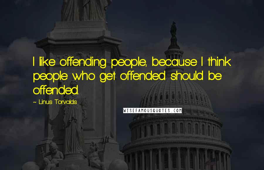 Linus Torvalds Quotes: I like offending people, because I think people who get offended should be offended.