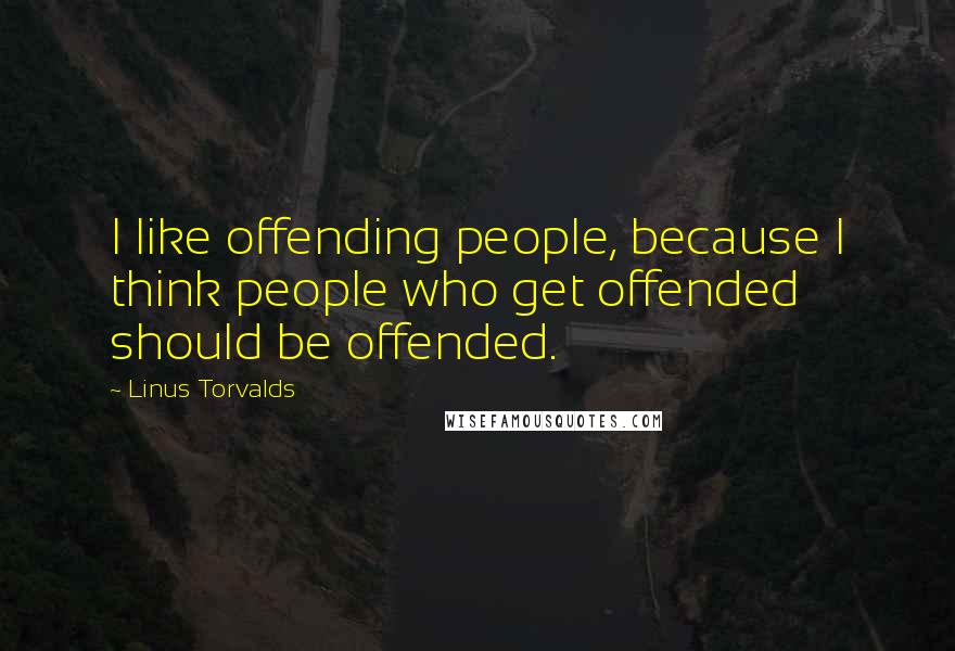 Linus Torvalds Quotes: I like offending people, because I think people who get offended should be offended.