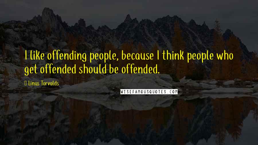 Linus Torvalds Quotes: I like offending people, because I think people who get offended should be offended.