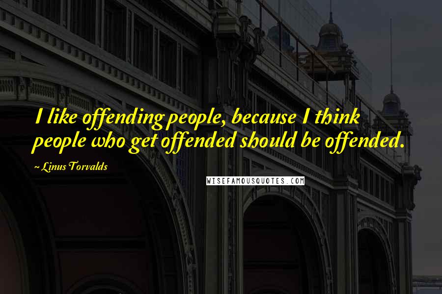 Linus Torvalds Quotes: I like offending people, because I think people who get offended should be offended.