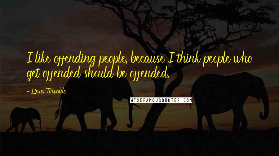 Linus Torvalds Quotes: I like offending people, because I think people who get offended should be offended.