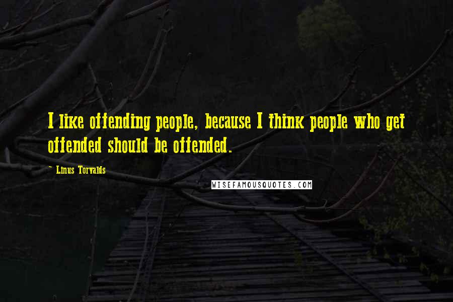 Linus Torvalds Quotes: I like offending people, because I think people who get offended should be offended.