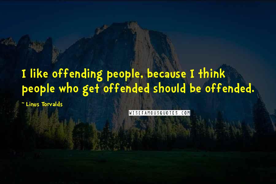 Linus Torvalds Quotes: I like offending people, because I think people who get offended should be offended.