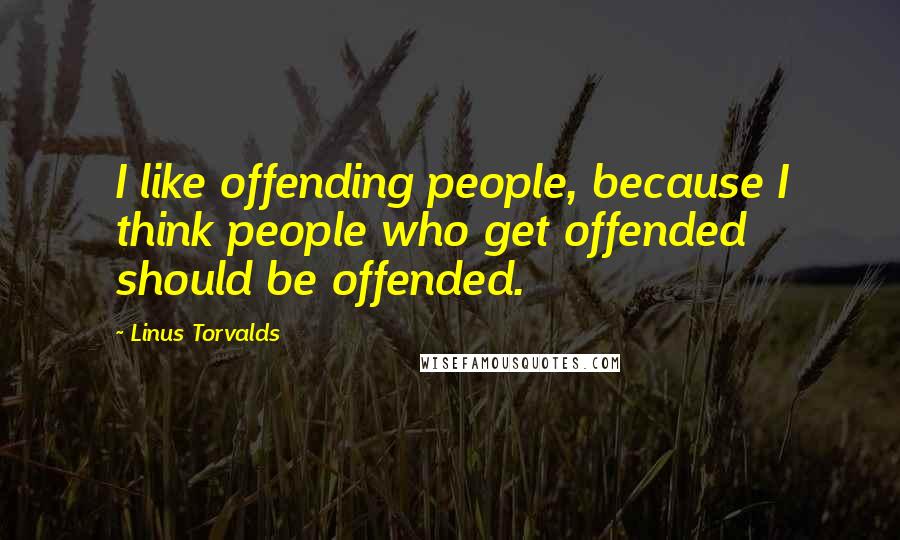 Linus Torvalds Quotes: I like offending people, because I think people who get offended should be offended.