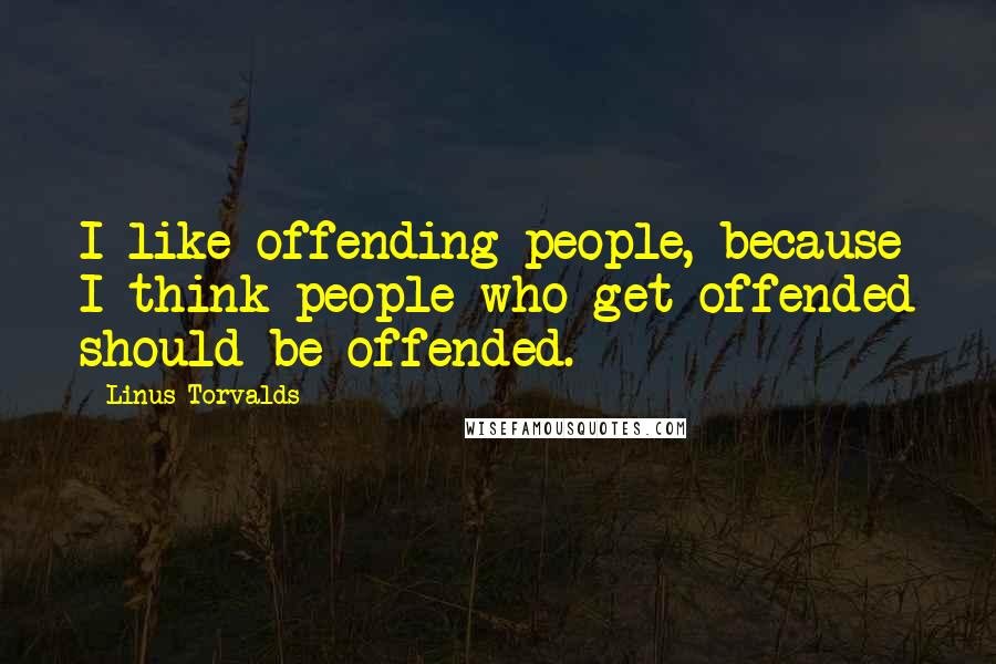 Linus Torvalds Quotes: I like offending people, because I think people who get offended should be offended.