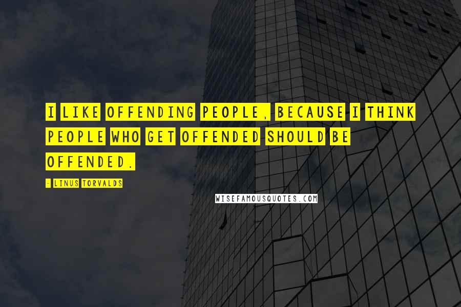 Linus Torvalds Quotes: I like offending people, because I think people who get offended should be offended.