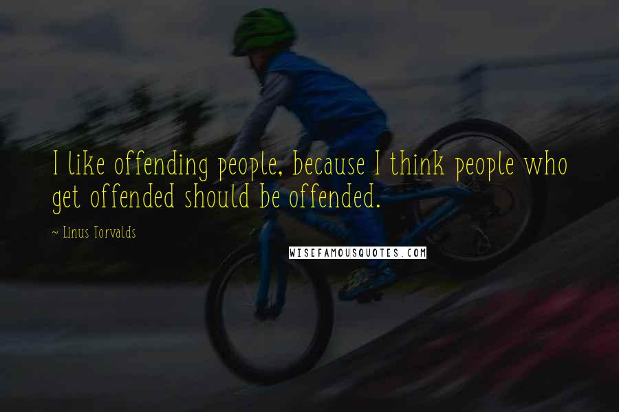 Linus Torvalds Quotes: I like offending people, because I think people who get offended should be offended.