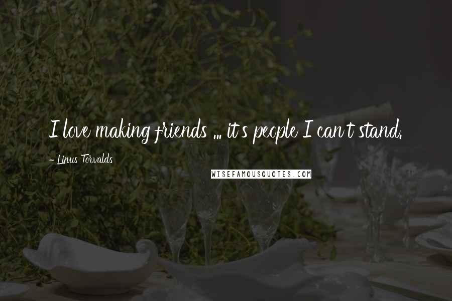 Linus Torvalds Quotes: I love making friends ... it's people I can't stand.