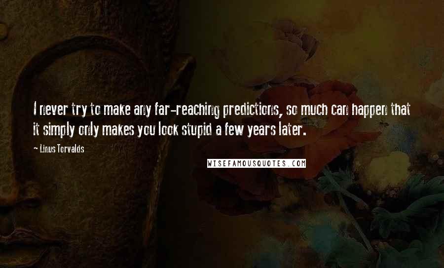 Linus Torvalds Quotes: I never try to make any far-reaching predictions, so much can happen that it simply only makes you look stupid a few years later.