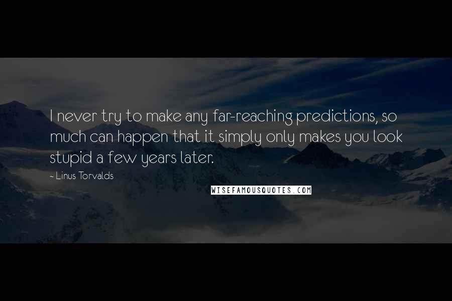 Linus Torvalds Quotes: I never try to make any far-reaching predictions, so much can happen that it simply only makes you look stupid a few years later.