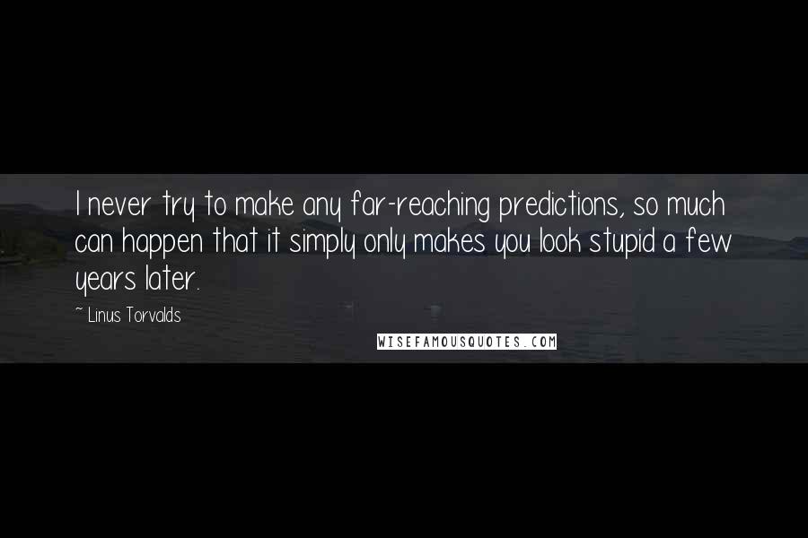 Linus Torvalds Quotes: I never try to make any far-reaching predictions, so much can happen that it simply only makes you look stupid a few years later.