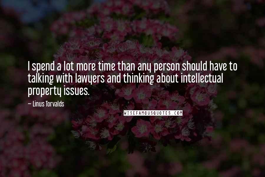 Linus Torvalds Quotes: I spend a lot more time than any person should have to talking with lawyers and thinking about intellectual property issues.