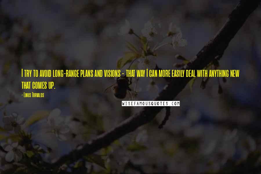 Linus Torvalds Quotes: I try to avoid long-range plans and visions - that way I can more easily deal with anything new that comes up.