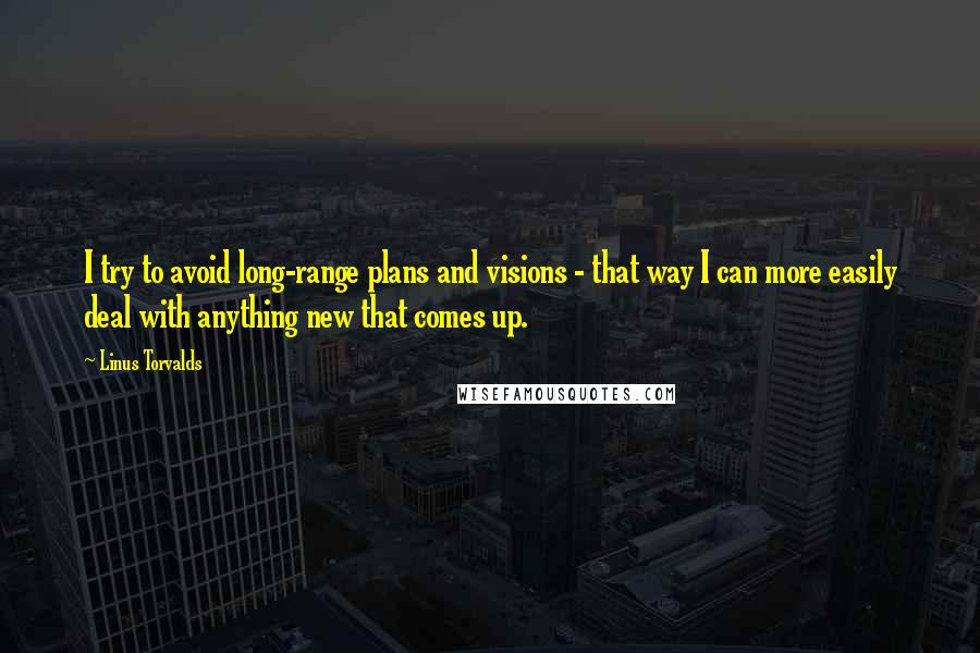 Linus Torvalds Quotes: I try to avoid long-range plans and visions - that way I can more easily deal with anything new that comes up.