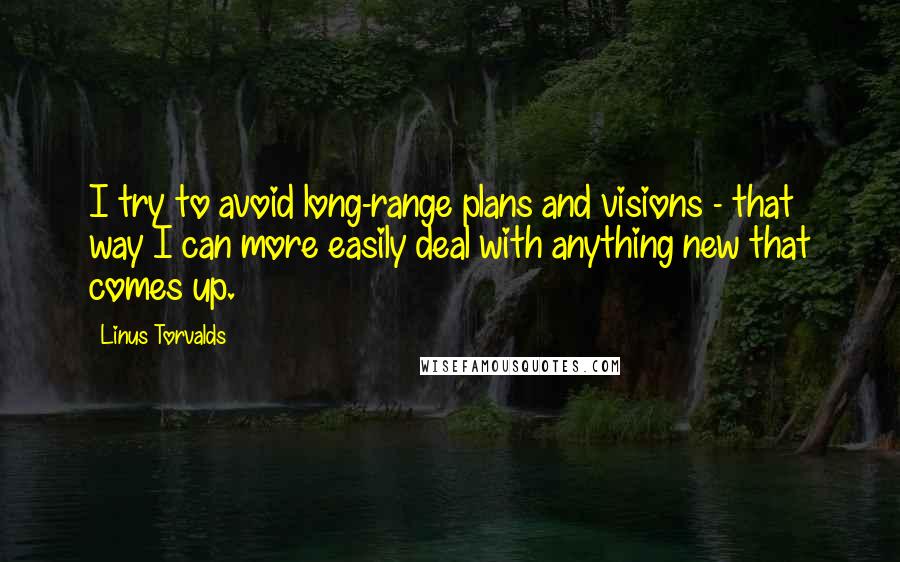 Linus Torvalds Quotes: I try to avoid long-range plans and visions - that way I can more easily deal with anything new that comes up.