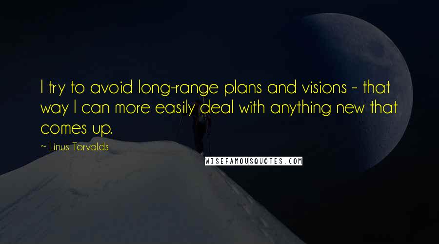 Linus Torvalds Quotes: I try to avoid long-range plans and visions - that way I can more easily deal with anything new that comes up.