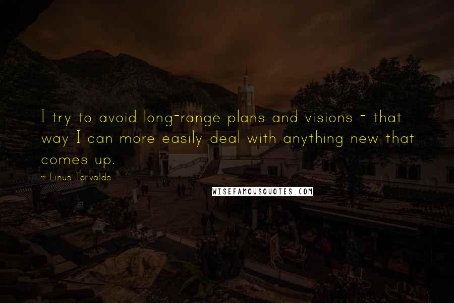 Linus Torvalds Quotes: I try to avoid long-range plans and visions - that way I can more easily deal with anything new that comes up.