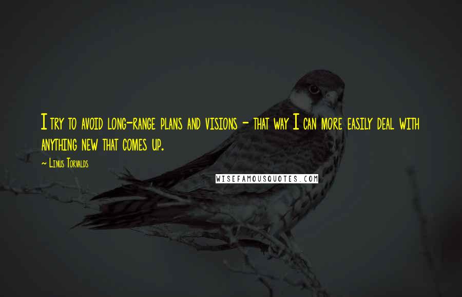 Linus Torvalds Quotes: I try to avoid long-range plans and visions - that way I can more easily deal with anything new that comes up.