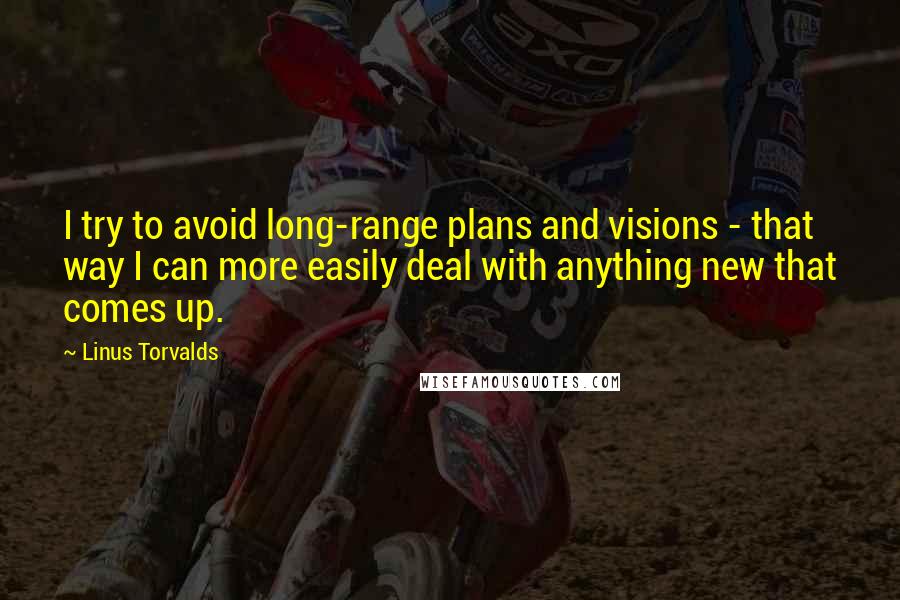 Linus Torvalds Quotes: I try to avoid long-range plans and visions - that way I can more easily deal with anything new that comes up.