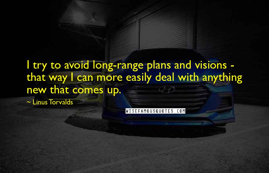 Linus Torvalds Quotes: I try to avoid long-range plans and visions - that way I can more easily deal with anything new that comes up.